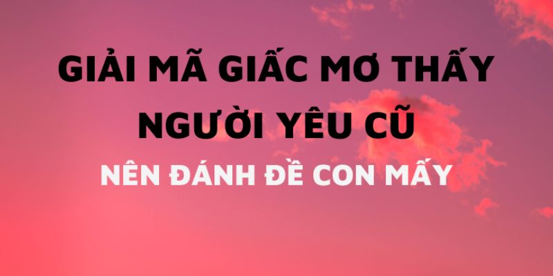 Mơ gặp tình xưa và những con số may mắn liên quan